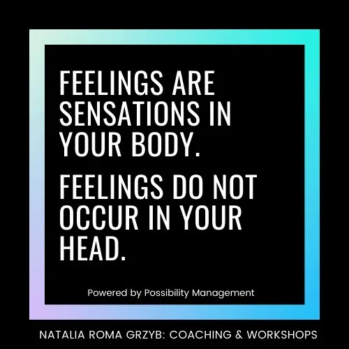 Feelings are sensations in your body. Feelings do not occur in your head. Feelings are sensations in your body. Feelings do not occur in your head.