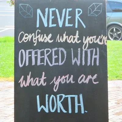 Never confuse what is offered with what you are worth. Never confuse what is offered with what you are worth.