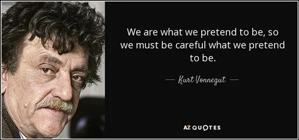 We are what we pretend to be, so we must be careful what we pretend to be. - Kurt Vonnegut We are what we pretend to be, so we must be careful what we pretend to be. - Kurt Vonnegut