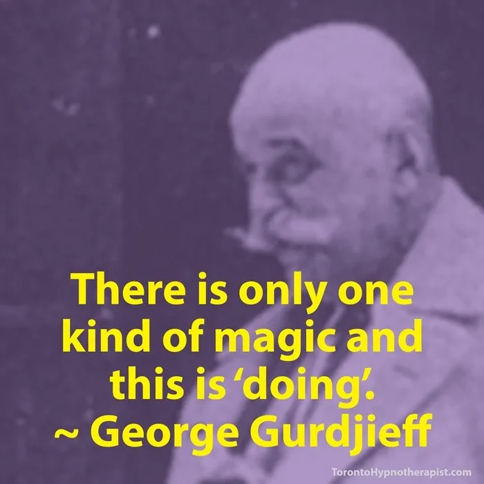 "There is only one kind of magic and this is 'doing'." - Geroge Gurdjieff "There is only one kind of magic and this is 'doing'." - Geroge Gurdjieff