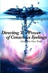 Directing the Power of Conscious Feelings by Clinton Callahan Directing the Power of Conscious Feelings by Clinton Callahan