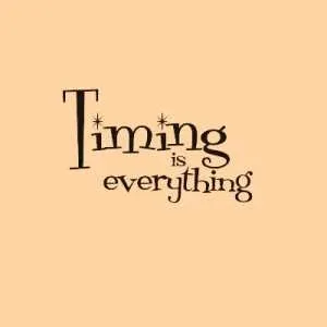 Timing is everything Timing is everything