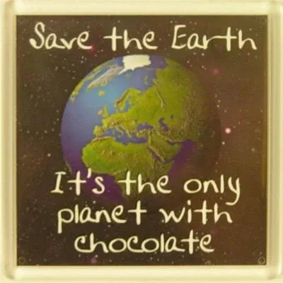 Save the Earth. It's the only planet with chocolate. Save the Earth. It's the only planet with chocolate.